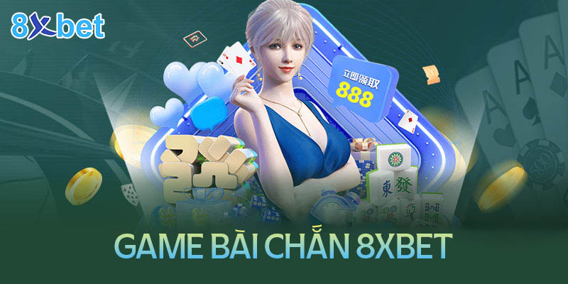 Mẹo đánh chắn 8Xbet bất bại từ cao thủ