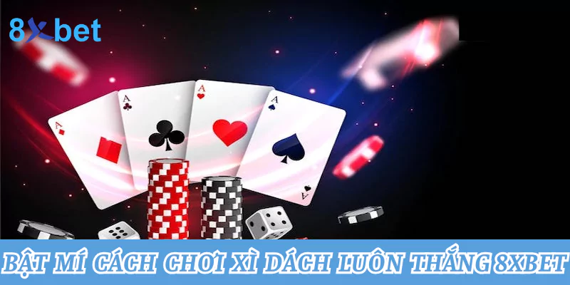 Bật mí cách chơi xì dách luôn thắng mọi ván cược 8xbet